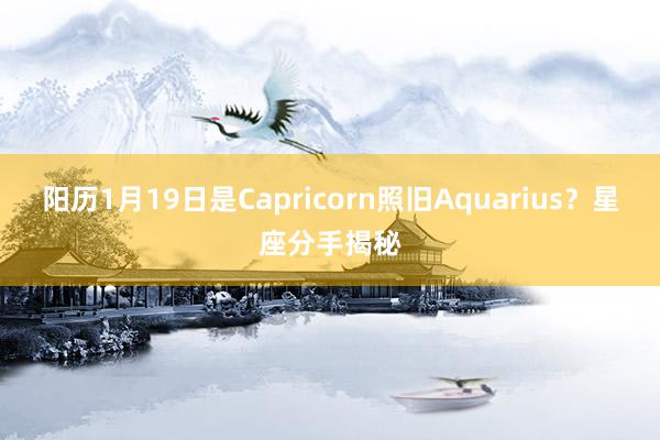 阳历1月19日是Capricorn照旧Aquarius？星座分手揭秘
