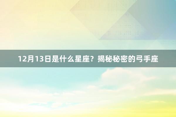 12月13日是什么星座？揭秘秘密的弓手座